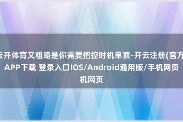 云开体育又粗略是你需要把控时机单顶-开云注册(官方)APP下载 登录入口IOS/Android通用版/手机网页