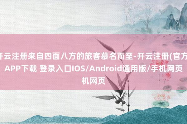 开云注册来自四面八方的旅客慕名而至-开云注册(官方)APP下载 登录入口IOS/Android通用版/手机网页